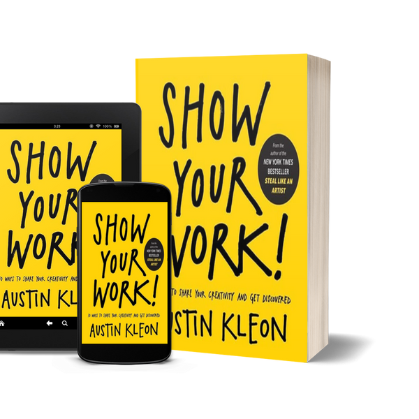 Show Your Work!: 10 Ways to Share Your Creativity and Get Discovered by Austin Kleon
