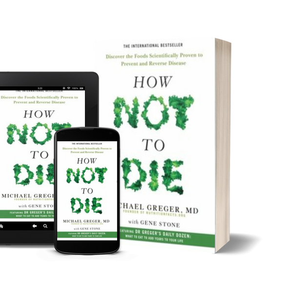 How Not to Die Discover the Foods Scientifically Proven to Prevent and Reverse Disease by Michael Greger and Gene Stone